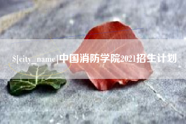 淮北中国消防学院2021招生计划