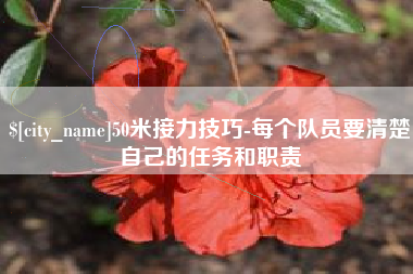 淮北50米接力技巧-每个队员要清楚自己的任务和职责