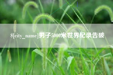 淮北男子5000米世界纪录告破
