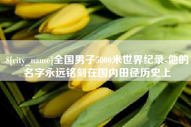 淮北全国男子5000米世界纪录-他的名字永远铭刻在国内田径历史上