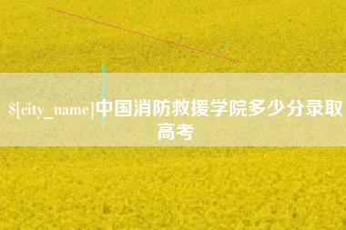 淮北中国消防救援学院多少分录取高考