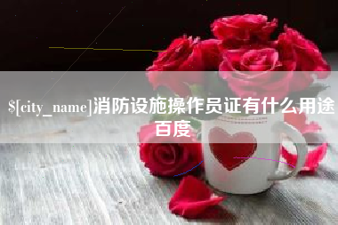 淮北消防设施操作员证有什么用途百度