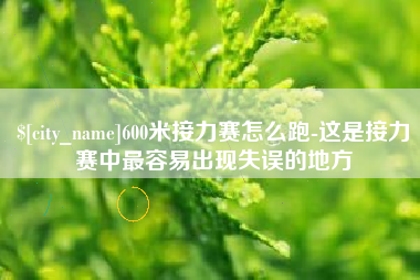 淮北600米接力赛怎么跑-这是接力赛中最容易出现失误的地方