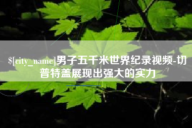 淮北男子五千米世界纪录视频-切普特盖展现出强大的实力
