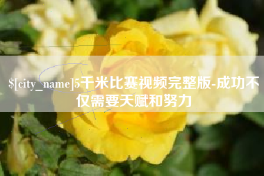 淮北5千米比赛视频完整版-成功不仅需要天赋和努力