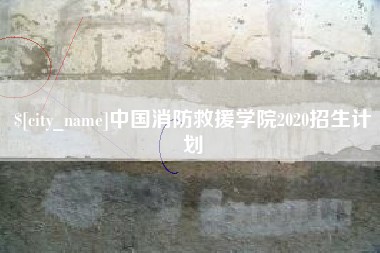 淮北中国消防救援学院2020招生计划