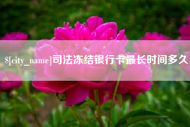 淮北司法冻结银行卡最长时间多久