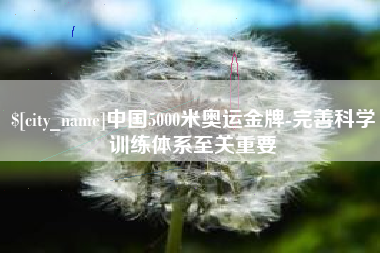 淮北中国5000米奥运金牌-完善科学训练体系至关重要