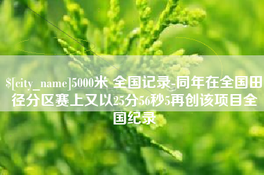 淮北5000米 全国记录-同年在全国田径分区赛上又以25分56秒5再创该项目全国纪录