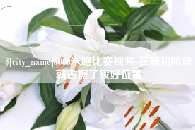 淮北5000米跑比赛视频-在最初阶段就占据了较好位置