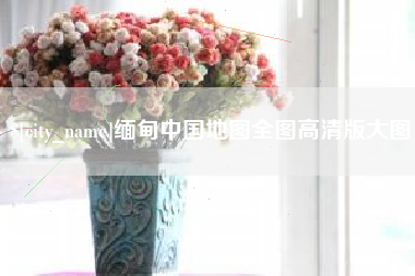 淮北缅甸中国地图全图高清版大图
