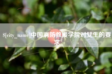 淮北中国消防救援学院对女生的要求