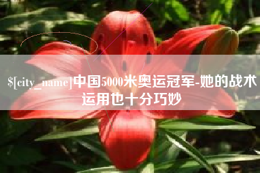 淮北中国5000米奥运冠军-她的战术运用也十分巧妙