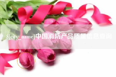 淮北中国消防产品质量信息查询