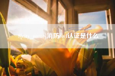 淮北消防cccf认证是什么