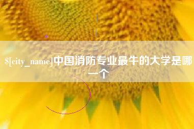 淮北中国消防专业最牛的大学是哪一个