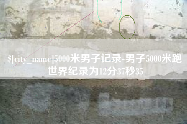 淮北5000米男子记录-男子5000米跑世界纪录为12分37秒35