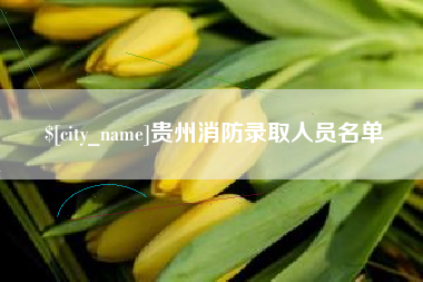 淮北贵州消防录取人员名单