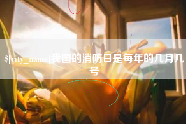 淮北我国的消防日是每年的几月几号