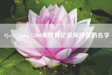 淮北5000米世界纪录保持者的名字
