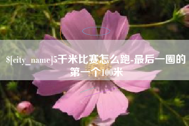 淮北5千米比赛怎么跑-最后一圈的第一个100米