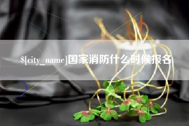 淮北国家消防什么时候报名