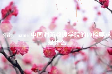 淮北中国消防救援学院的体检要求是什么