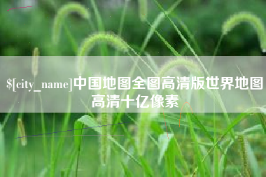 淮北中国地图全图高清版世界地图高清十亿像素