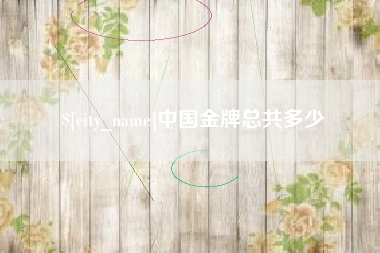 淮北中国金牌总共多少