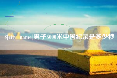淮北男子5000米中国纪录是多少秒