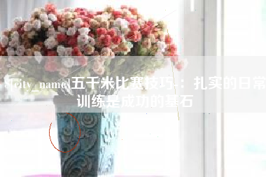 淮北五千米比赛技巧-：扎实的日常训练是成功的基石