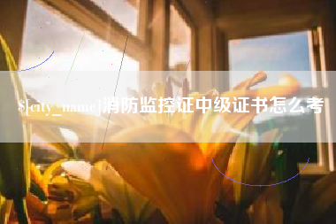 淮北消防监控证中级证书怎么考