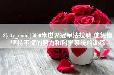 淮北5000米世界冠军法拉赫-他凭借坚持不懈的努力和科学系统的训练