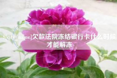 淮北欠款法院冻结银行卡什么时候才能解冻