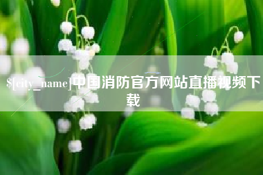 淮北中国消防官方网站直播视频下载