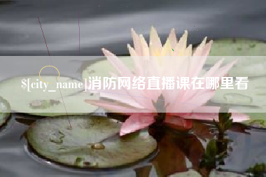 淮北消防网络直播课在哪里看