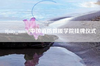 淮北中国消防救援学院挂牌仪式