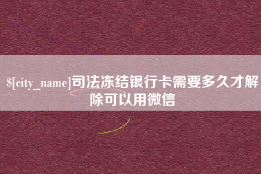 淮北司法冻结银行卡需要多久才解除可以用微信