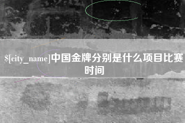 淮北中国金牌分别是什么项目比赛时间
