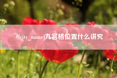 淮北九宫格位置什么讲究
