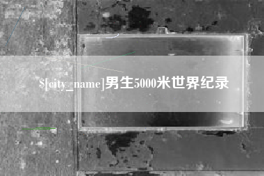 淮北男生5000米世界纪录